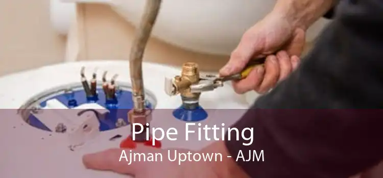 Pipe Fitting Ajman Uptown - AJM