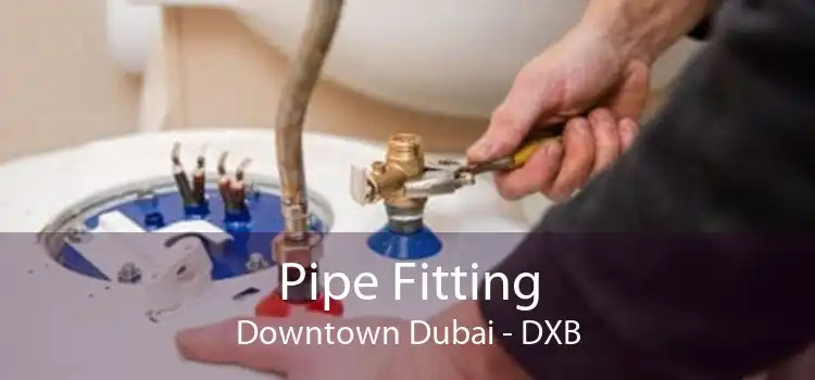 Pipe Fitting Downtown Dubai - DXB