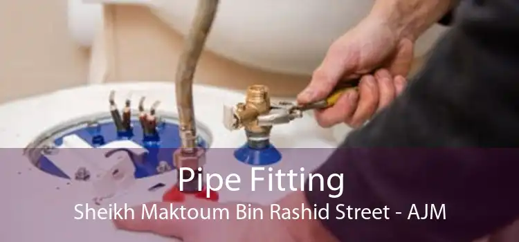 Pipe Fitting Sheikh Maktoum Bin Rashid Street - AJM