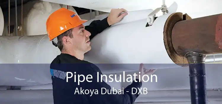 Pipe Insulation Akoya Dubai - DXB