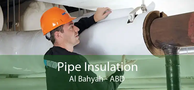 Pipe Insulation Al Bahyah - ABD