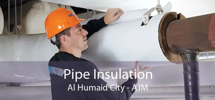 Pipe Insulation Al Humaid City - AJM