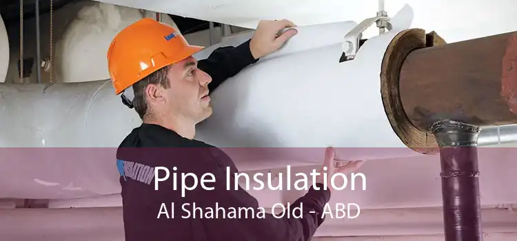 Pipe Insulation Al Shahama Old - ABD