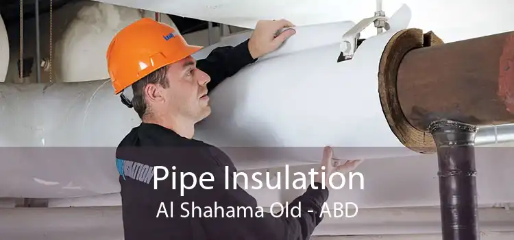 Pipe Insulation Al Shahama Old - ABD