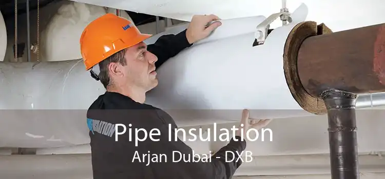 Pipe Insulation Arjan Dubai - DXB