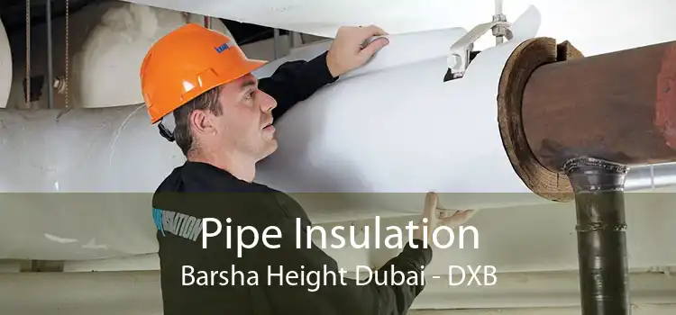Pipe Insulation Barsha Height Dubai - DXB