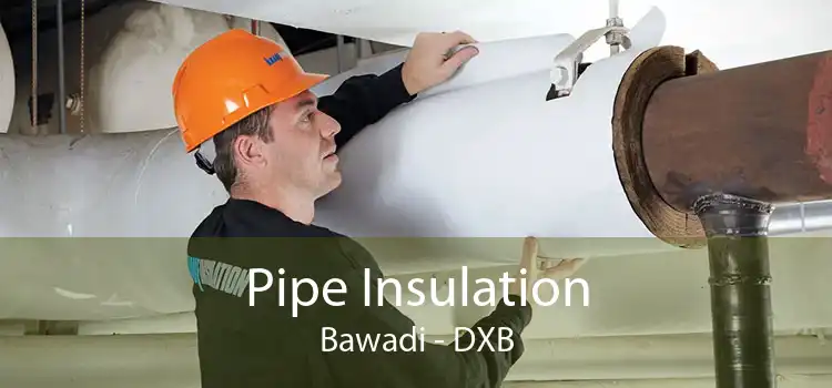 Pipe Insulation Bawadi - DXB