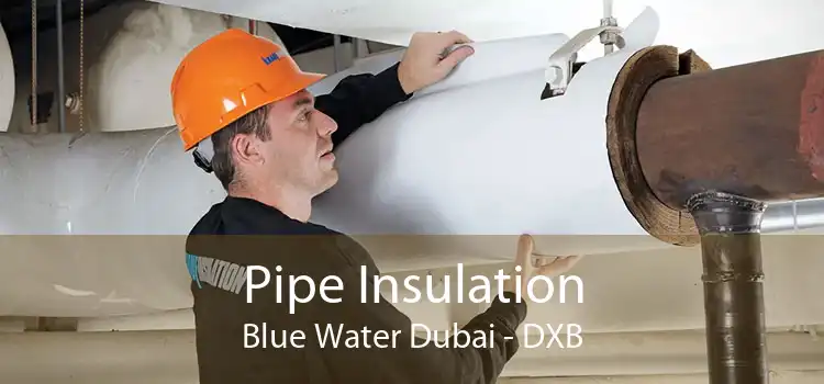 Pipe Insulation Blue Water Dubai - DXB