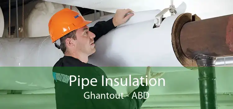 Pipe Insulation Ghantout - ABD