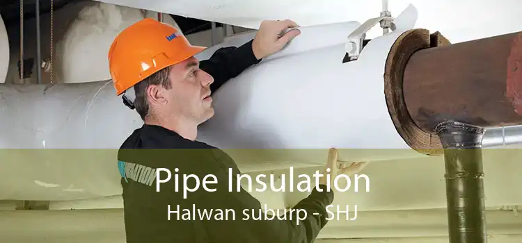 Pipe Insulation Halwan suburp - SHJ