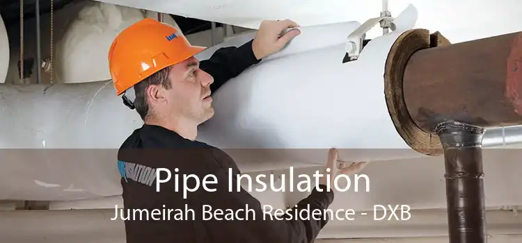 Pipe Insulation Jumeirah Beach Residence - DXB