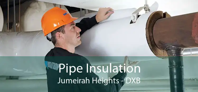Pipe Insulation Jumeirah Heights - DXB