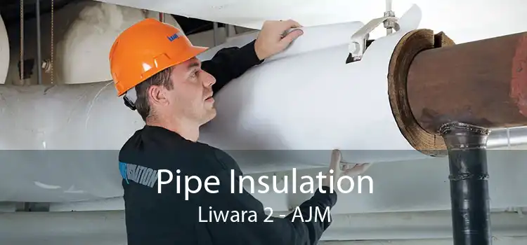 Pipe Insulation Liwara 2 - AJM