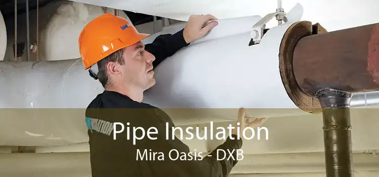 Pipe Insulation Mira Oasis - DXB