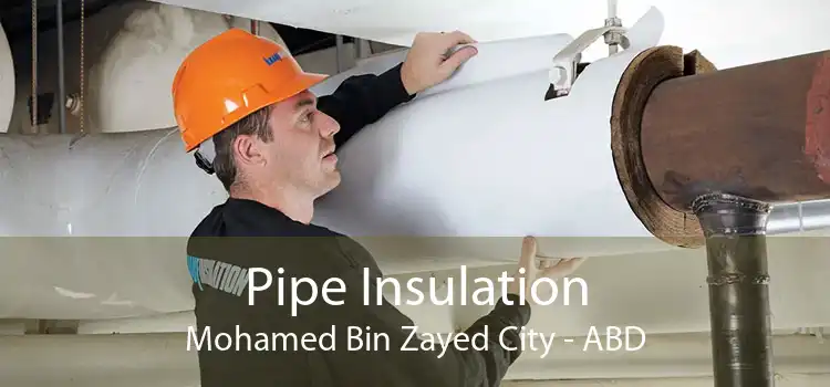 Pipe Insulation Mohamed Bin Zayed City - ABD
