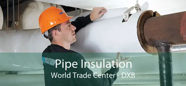 Pipe Insulation World Trade Center - DXB