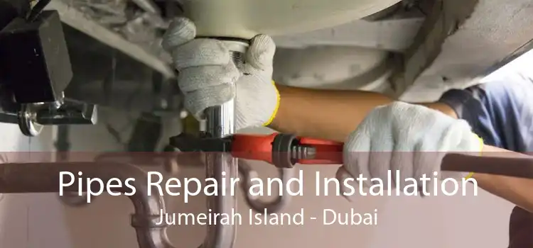 Pipes Repair and Installation Jumeirah Island - Dubai