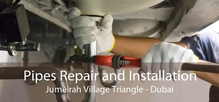 Pipes Repair and Installation Jumeirah Village Triangle - Dubai