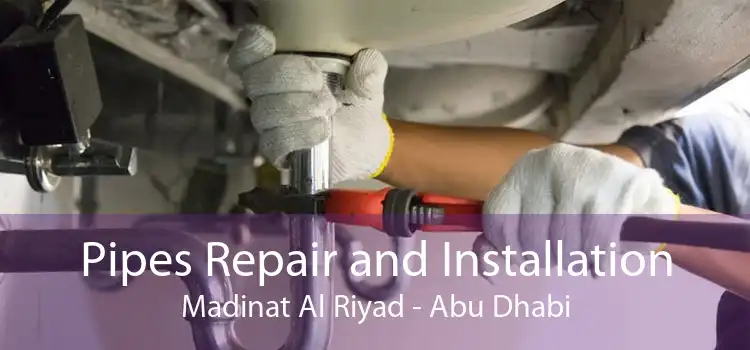 Pipes Repair and Installation Madinat Al Riyad - Abu Dhabi