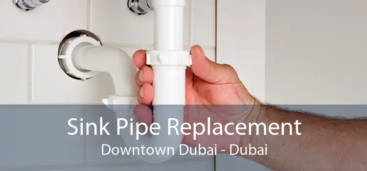 Sink Pipe Replacement Downtown Dubai - Dubai