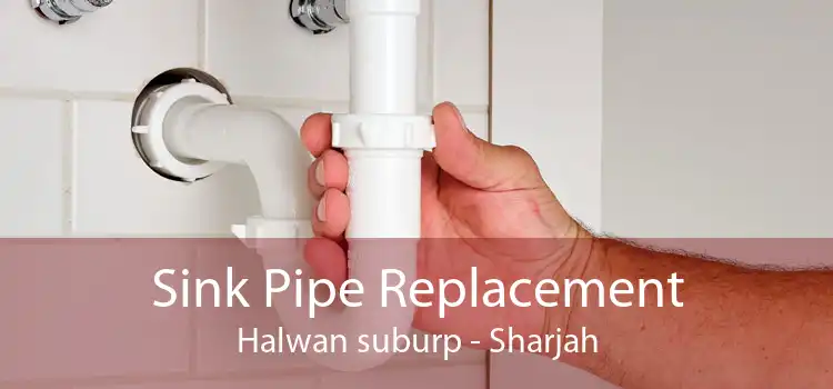 Sink Pipe Replacement Halwan suburp - Sharjah
