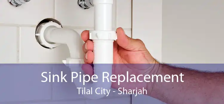 Sink Pipe Replacement Tilal City - Sharjah
