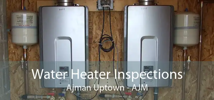 Water Heater Inspections Ajman Uptown - AJM