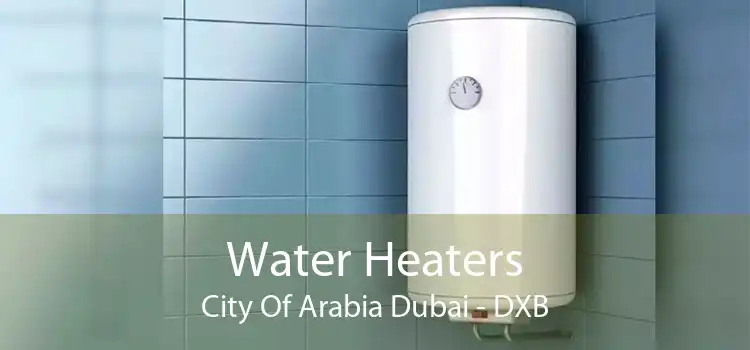 Water Heaters City Of Arabia Dubai - DXB
