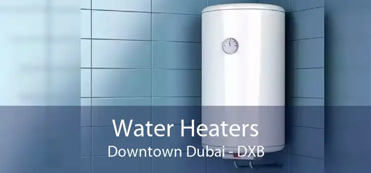 Water Heaters Downtown Dubai - DXB