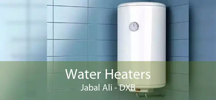 Water Heaters Jabal Ali - DXB